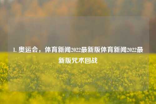 1. 奥运会，体育新闻2022最新版体育新闻2022最新版咒术回战-第1张图片-体育新闻