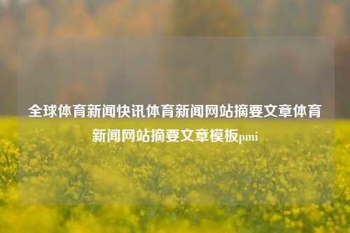 全球体育新闻快讯体育新闻网站摘要文章体育新闻网站摘要文章模板pmi-第1张图片-体育新闻