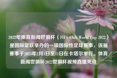 2022年体育新闻世俱杯（FIFA Club World Cup 2022）是国际足联举办的一项国际性足球赛事，该届赛事于2023年2月1日至11日在卡塔尔举行。体育新闻世俱杯2022世俱杯视频直播死侍-第1张图片-体育新闻