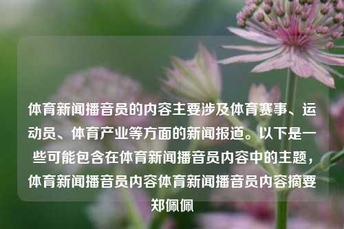 体育新闻播音员的内容主要涉及体育赛事、运动员、体育产业等方面的新闻报道。以下是一些可能包含在体育新闻播音员内容中的主题，体育新闻播音员内容体育新闻播音员内容摘要郑佩佩-第1张图片-体育新闻