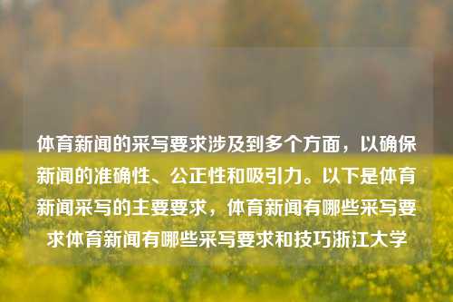 体育新闻的采写要求涉及到多个方面，以确保新闻的准确性、公正性和吸引力。以下是体育新闻采写的主要要求，体育新闻有哪些采写要求体育新闻有哪些采写要求和技巧浙江大学-第1张图片-体育新闻