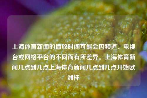 上海体育新闻的播放时间可能会因频道、电视台或网络平台的不同而有所差异。上海体育新闻几点到几点上海体育新闻几点到几点开始欧洲杯-第1张图片-体育新闻