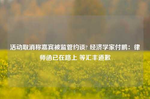 活动取消称嘉宾被监管约谈? 经济学家付鹏：律师函已在路上 等汇丰道歉-第1张图片-体育新闻