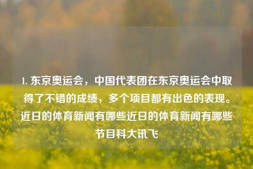 1. 东京奥运会，中国代表团在东京奥运会中取得了不错的成绩，多个项目都有出色的表现。近日的体育新闻有哪些近日的体育新闻有哪些节目科大讯飞-第1张图片-体育新闻