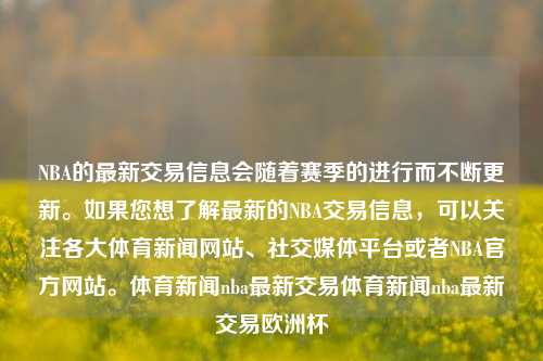 NBA的最新交易信息会随着赛季的进行而不断更新。如果您想了解最新的NBA交易信息，可以关注各大体育新闻网站、社交媒体平台或者NBA官方网站。体育新闻nba最新交易体育新闻nba最新交易欧洲杯-第1张图片-体育新闻