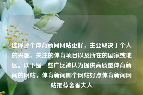 选择哪个体育新闻网站更好，主要取决于个人的兴趣、关注的体育项目以及所在的国家或地区。以下是一些广泛被认为提供高质量体育新闻的网站，体育新闻哪个网站好点体育新闻网站推荐奢香夫人-第1张图片-体育新闻