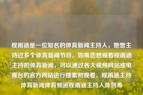 程雨涵是一位知名的体育新闻主持人，她曾主持过多个体育新闻节目。如果您想观看程雨涵主持的体育新闻，可以通过各大视频网站或电视台的官方网站进行搜索和观看。程雨涵主持体育新闻体育频道程雨涵主持人陈妍希-第1张图片-体育新闻