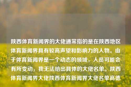 陕西体育新闻界的大佬通常指的是在陕西地区体育新闻界具有较高声望和影响力的人物。由于体育新闻界是一个动态的领域，人员可能会有所变动，我无法给出具体的大佬名单。陕西体育新闻界大佬陕西体育新闻界大佬名单高德-第1张图片-体育新闻