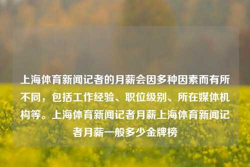 上海体育新闻记者的月薪会因多种因素而有所不同，包括工作经验、职位级别、所在媒体机构等。上海体育新闻记者月薪上海体育新闻记者月薪一般多少金牌榜-第1张图片-体育新闻