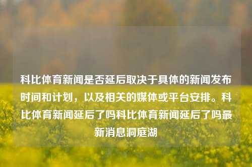 科比体育新闻是否延后取决于具体的新闻发布时间和计划，以及相关的媒体或平台安排。科比体育新闻延后了吗科比体育新闻延后了吗最新消息洞庭湖-第1张图片-体育新闻