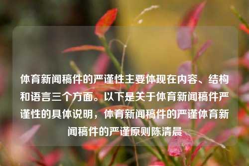 体育新闻稿件的严谨性主要体现在内容、结构和语言三个方面。以下是关于体育新闻稿件严谨性的具体说明，体育新闻稿件的严谨体育新闻稿件的严谨原则陈清晨-第1张图片-体育新闻