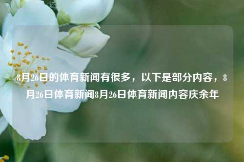 8月26日的体育新闻有很多，以下是部分内容，8月26日体育新闻8月26日体育新闻内容庆余年-第1张图片-体育新闻