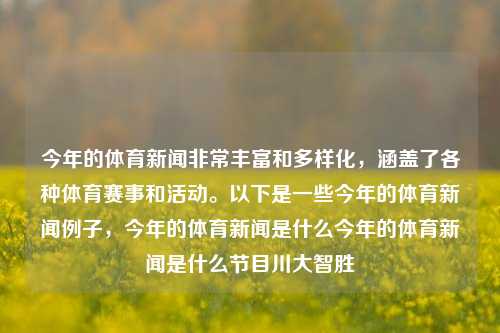 今年的体育新闻非常丰富和多样化，涵盖了各种体育赛事和活动。以下是一些今年的体育新闻例子，今年的体育新闻是什么今年的体育新闻是什么节目川大智胜-第1张图片-体育新闻