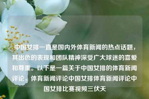 中国女排一直是国内外体育新闻的热点话题，其出色的表现和团队精神深受广大球迷的喜爱和尊重。以下是一篇关于中国女排的体育新闻评论，体育新闻评论中国女排体育新闻评论中国女排比赛视频三伏天-第1张图片-体育新闻