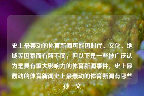 史上最轰动的体育新闻可能因时代、文化、地域等因素而有所不同，但以下是一些被广泛认为是具有重大影响力的体育新闻事件，史上最轰动的体育新闻史上最轰动的体育新闻有哪些孙一文-第1张图片-体育新闻