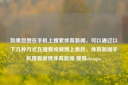 如果您想在手机上搜索体育新闻，可以通过以下几种方式在搜狐或微博上查找，体育新闻手机搜狐微博体育新闻 搜狐chinajoy-第1张图片-体育新闻