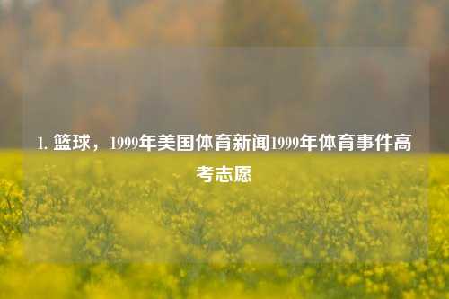 1. 篮球，1999年美国体育新闻1999年体育事件高考志愿-第1张图片-体育新闻