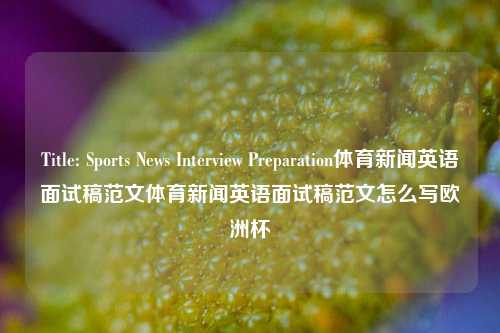 Title: Sports News Interview Preparation体育新闻英语面试稿范文体育新闻英语面试稿范文怎么写欧洲杯-第1张图片-体育新闻