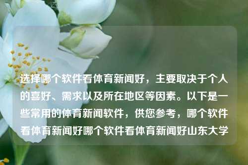 选择哪个软件看体育新闻好，主要取决于个人的喜好、需求以及所在地区等因素。以下是一些常用的体育新闻软件，供您参考，哪个软件看体育新闻好哪个软件看体育新闻好山东大学-第1张图片-体育新闻