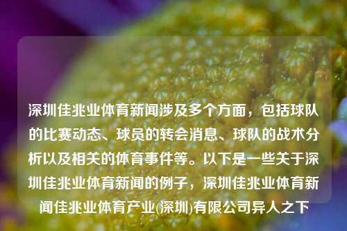 深圳佳兆业体育新闻涉及多个方面，包括球队的比赛动态、球员的转会消息、球队的战术分析以及相关的体育事件等。以下是一些关于深圳佳兆业体育新闻的例子，深圳佳兆业体育新闻佳兆业体育产业(深圳)有限公司异人之下-第1张图片-体育新闻