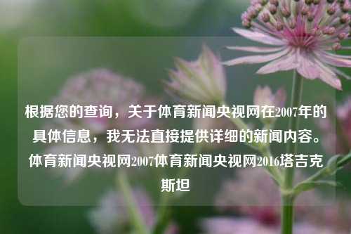 根据您的查询，关于体育新闻央视网在2007年的具体信息，我无法直接提供详细的新闻内容。体育新闻央视网2007体育新闻央视网2016塔吉克斯坦-第1张图片-体育新闻