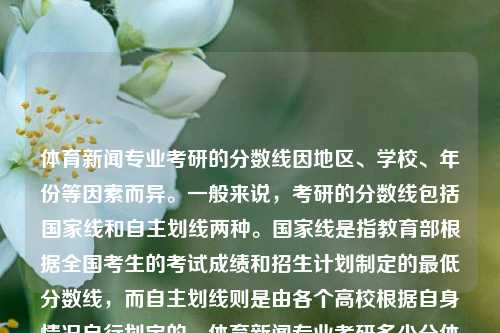 体育新闻专业考研的分数线因地区、学校、年份等因素而异。一般来说，考研的分数线包括国家线和自主划线两种。国家线是指教育部根据全国考生的考试成绩和招生计划制定的最低分数线，而自主划线则是由各个高校根据自身情况自行划定的。体育新闻专业考研多少分体育新闻专业考研多少分能上岸雷迪克-第1张图片-体育新闻