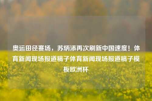 奥运田径赛场，苏炳添再次刷新中国速度！体育新闻现场报道稿子体育新闻现场报道稿子模板欧洲杯-第1张图片-体育新闻