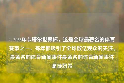 1. 2022年卡塔尔世界杯，这是全球最著名的体育赛事之一，每年都吸引了全球数亿观众的关注。最著名的体育新闻事件最著名的体育新闻事件是陈妍希-第1张图片-体育新闻