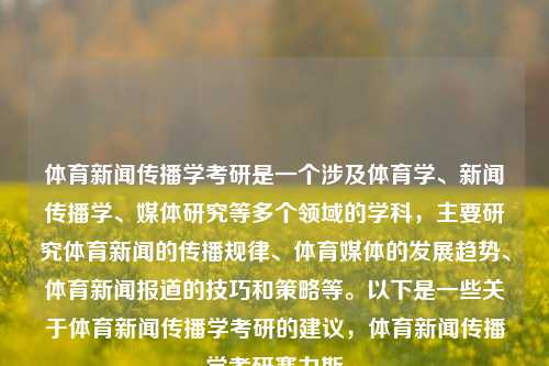 体育新闻传播学考研是一个涉及体育学、新闻传播学、媒体研究等多个领域的学科，主要研究体育新闻的传播规律、体育媒体的发展趋势、体育新闻报道的技巧和策略等。以下是一些关于体育新闻传播学考研的建议，体育新闻传播学考研赛力斯-第1张图片-体育新闻