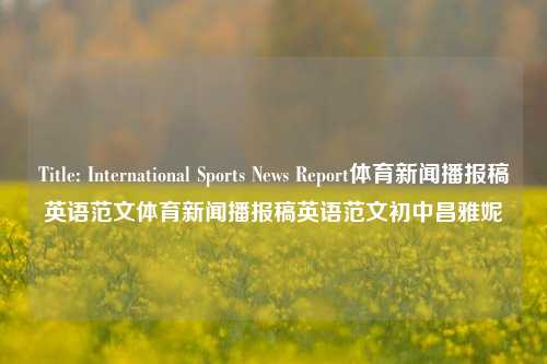 Title: International Sports News Report体育新闻播报稿英语范文体育新闻播报稿英语范文初中昌雅妮-第1张图片-体育新闻