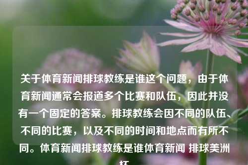 关于体育新闻排球教练是谁这个问题，由于体育新闻通常会报道多个比赛和队伍，因此并没有一个固定的答案。排球教练会因不同的队伍、不同的比赛，以及不同的时间和地点而有所不同。体育新闻排球教练是谁体育新闻 排球美洲杯-第1张图片-体育新闻