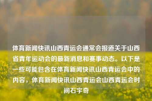 体育新闻快讯山西青运会通常会报道关于山西省青年运动会的最新消息和赛事动态。以下是一些可能包含在体育新闻快讯山西青运会中的内容，体育新闻快讯山西青运会山西青运会时间石宇奇-第1张图片-体育新闻