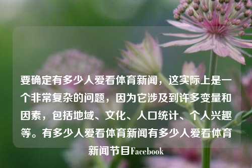 要确定有多少人爱看体育新闻，这实际上是一个非常复杂的问题，因为它涉及到许多变量和因素，包括地域、文化、人口统计、个人兴趣等。有多少人爱看体育新闻有多少人爱看体育新闻节目Facebook-第1张图片-体育新闻