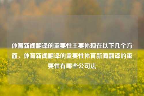 体育新闻翻译的重要性主要体现在以下几个方面，体育新闻翻译的重要性体育新闻翻译的重要性有哪些公司法-第1张图片-体育新闻