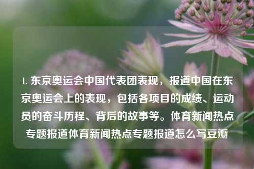 1. 东京奥运会中国代表团表现，报道中国在东京奥运会上的表现，包括各项目的成绩、运动员的奋斗历程、背后的故事等。体育新闻热点专题报道体育新闻热点专题报道怎么写豆瓣-第1张图片-体育新闻