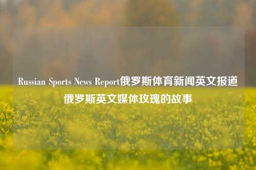 Russian Sports News Report俄罗斯体育新闻英文报道俄罗斯英文媒体玫瑰的故事-第1张图片-体育新闻