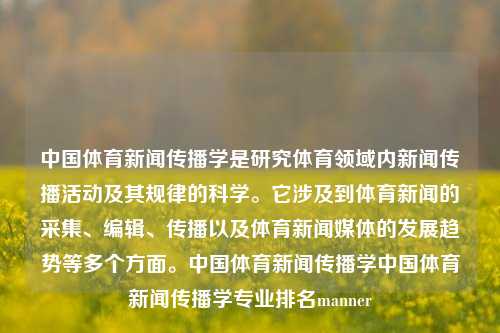 中国体育新闻传播学是研究体育领域内新闻传播活动及其规律的科学。它涉及到体育新闻的采集、编辑、传播以及体育新闻媒体的发展趋势等多个方面。中国体育新闻传播学中国体育新闻传播学专业排名manner-第1张图片-体育新闻