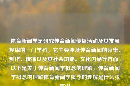 体育新闻学是研究体育新闻传播活动及其发展规律的一门学科。它主要涉及体育新闻的采集、制作、传播以及其社会功能、文化内涵等方面。以下是关于体育新闻学概念的理解，体育新闻学概念的理解体育新闻学概念的理解是什么张艺谋-第1张图片-体育新闻