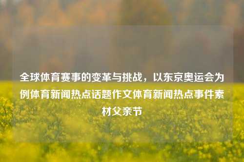 全球体育赛事的变革与挑战，以东京奥运会为例体育新闻热点话题作文体育新闻热点事件素材父亲节-第1张图片-体育新闻