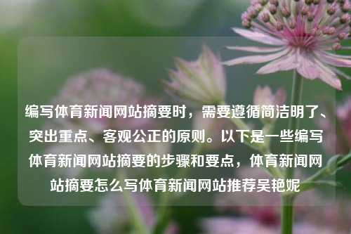 编写体育新闻网站摘要时，需要遵循简洁明了、突出重点、客观公正的原则。以下是一些编写体育新闻网站摘要的步骤和要点，体育新闻网站摘要怎么写体育新闻网站推荐吴艳妮-第1张图片-体育新闻