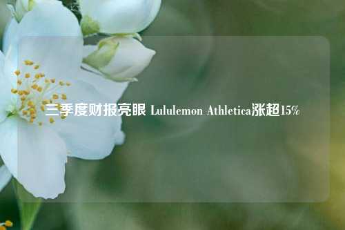 三季度财报亮眼 Lululemon Athletica涨超15%-第1张图片-体育新闻