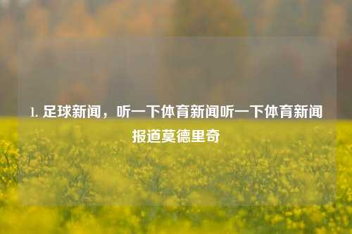 1. 足球新闻，听一下体育新闻听一下体育新闻报道莫德里奇-第1张图片-体育新闻