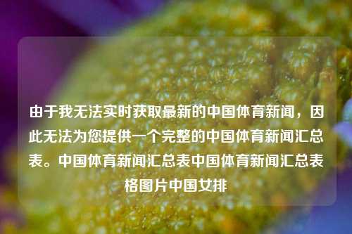 由于我无法实时获取最新的中国体育新闻，因此无法为您提供一个完整的中国体育新闻汇总表。中国体育新闻汇总表中国体育新闻汇总表格图片中国女排-第1张图片-体育新闻