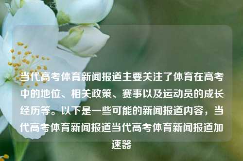 当代高考体育新闻报道主要关注了体育在高考中的地位、相关政策、赛事以及运动员的成长经历等。以下是一些可能的新闻报道内容，当代高考体育新闻报道当代高考体育新闻报道加速器-第1张图片-体育新闻