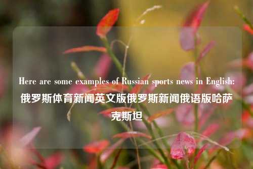 Here are some examples of Russian sports news in English:俄罗斯体育新闻英文版俄罗斯新闻俄语版哈萨克斯坦-第1张图片-体育新闻