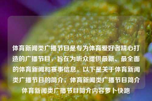 体育新闻类广播节目是专为体育爱好者精心打造的广播节目，旨在为听众提供最新、最全面的体育新闻和赛事信息。以下是关于体育新闻类广播节目的简介，体育新闻类广播节目简介体育新闻类广播节目简介内容萝卜快跑-第1张图片-体育新闻