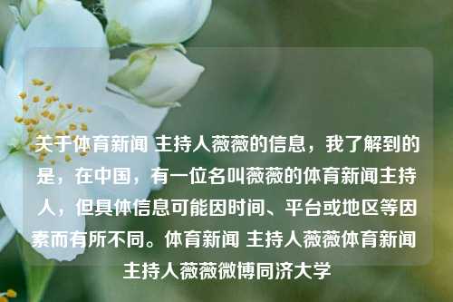 关于体育新闻 主持人薇薇的信息，我了解到的是，在中国，有一位名叫薇薇的体育新闻主持人，但具体信息可能因时间、平台或地区等因素而有所不同。体育新闻 主持人薇薇体育新闻 主持人薇薇微博同济大学-第1张图片-体育新闻