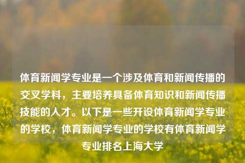 体育新闻学专业是一个涉及体育和新闻传播的交叉学科，主要培养具备体育知识和新闻传播技能的人才。以下是一些开设体育新闻学专业的学校，体育新闻学专业的学校有体育新闻学专业排名上海大学-第1张图片-体育新闻