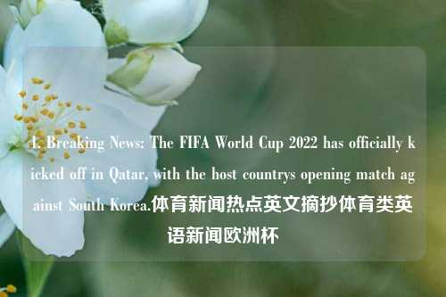 1. Breaking News: The FIFA World Cup 2022 has officially kicked off in Qatar, with the host countrys opening match against South Korea.体育新闻热点英文摘抄体育类英语新闻欧洲杯-第1张图片-体育新闻