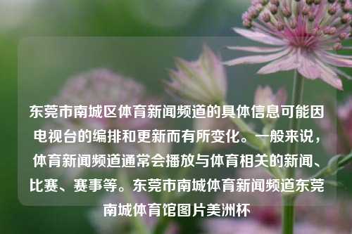 东莞市南城区体育新闻频道的具体信息可能因电视台的编排和更新而有所变化。一般来说，体育新闻频道通常会播放与体育相关的新闻、比赛、赛事等。东莞市南城体育新闻频道东莞南城体育馆图片美洲杯-第1张图片-体育新闻